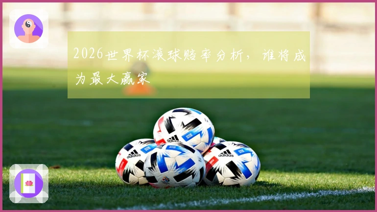 2026世界杯滚球赔率分析，谁将成为最大赢家