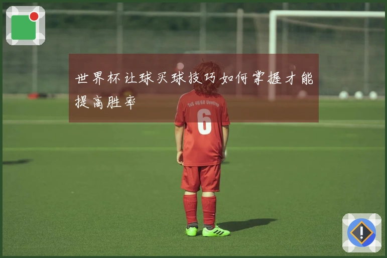 世界杯让球买球技巧如何掌握才能提高胜率