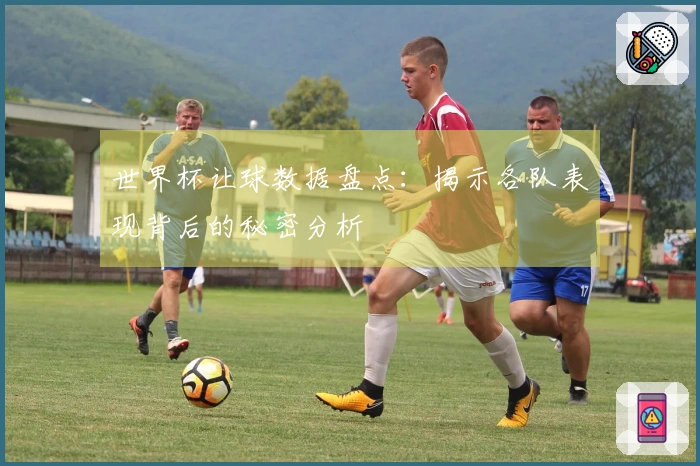 世界杯让球数据盘点：揭示各队表现背后的秘密分析