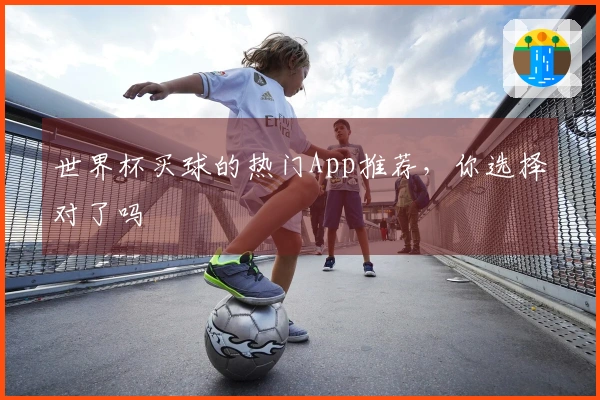 世界杯买球的热门App推荐，你选择对了吗