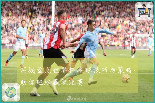 实战盘点世界杯滚球技巧与策略，助你轻松赢取比赛