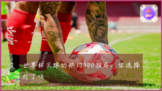 世界杯买球的热门App推荐，你选择对了吗