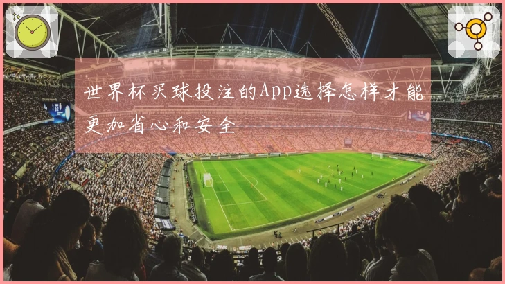 世界杯买球投注的App选择怎样才能更加省心和安全