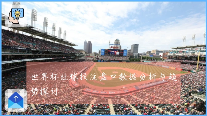 世界杯让球投注盘口数据分析与趋势探讨