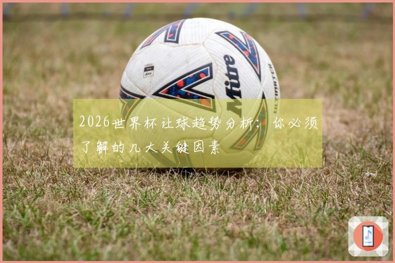 2026世界杯让球趋势分析：你必须了解的几大关键因素