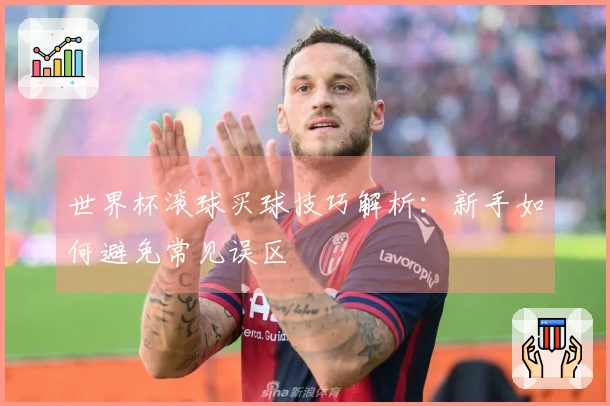 世界杯滚球买球技巧解析：新手如何避免常见误区
