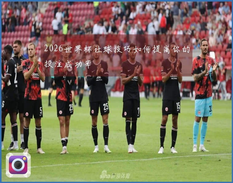 2026世界杯让球技巧如何提高你的投注成功率