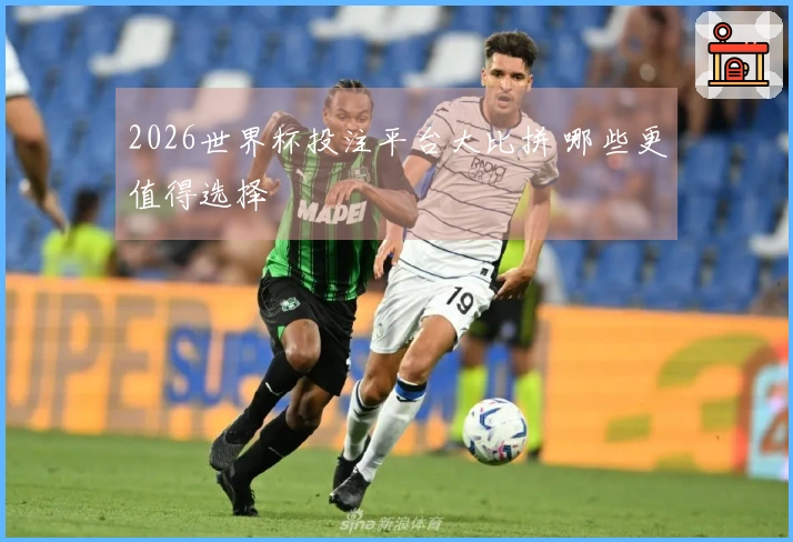 2026世界杯投注平台大比拼 哪些更值得选择
